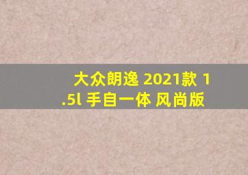 大众朗逸 2021款 1.5l 手自一体 风尚版